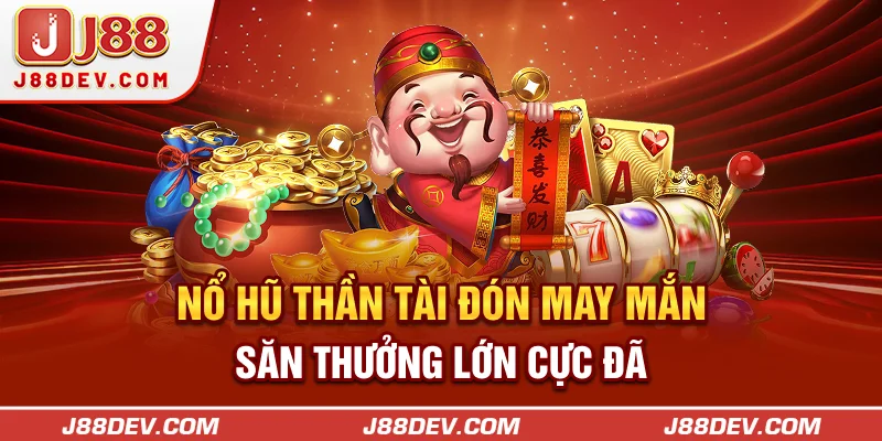 Nổ Hũ Thần Tài - Đón May Mắn, Săn Thưởng Lớn Cực Đã