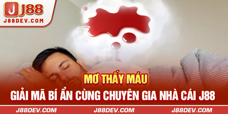Mơ Thấy Máu | Giải Mã Bí Ẩn Cùng Chuyên Gia Nhà Cái J88 